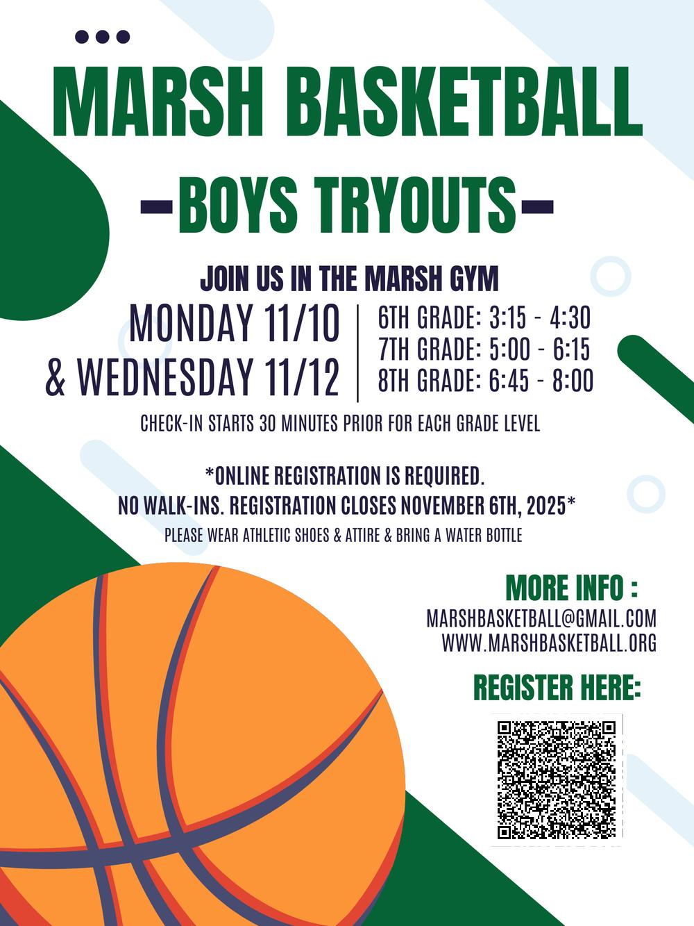Marsh Basketball Boys Tryouts- Join us in the marsh gym Monday And wednesday november 10th- 12th. 6th grade 3:15- 4:30pm 7th grade 5:00-6:15pm 8th grade 6:45-8:00pm 