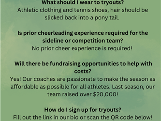 FAQ: Can i only join the competition team? No all competition girls are required to do sideline. What should i wear to tryouts ? Athletic clothing and tennis shoes, hair should be slicked back into a pony tail. Is prior cheerleading experience required for the sideline or competition team? No prior experience is required! Will there be fundraising opportunities to help with costs? Yes! Our coaches are passionate to make the season as affordable as possible for all athlete